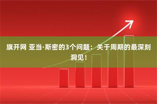 旗开网 亚当&#183;斯密的3个问题：关于周期的最深刻洞见！