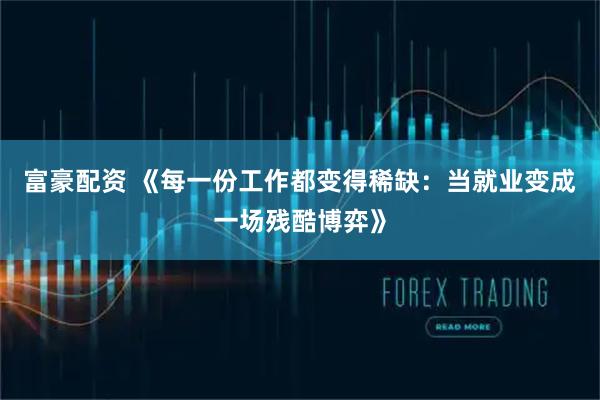 富豪配资 《每一份工作都变得稀缺：当就业变成一场残酷博弈》