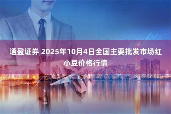 通盈证券 2025年10月4日全国主要批发市场红小豆价格行情