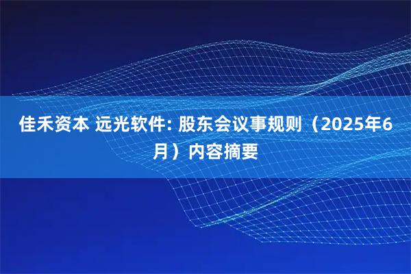 佳禾资本 远光软件: 股东会议事规则（2025年6月）内容摘要